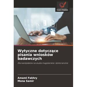 Fakhry, Amaml Wytyczne dotyczące pisania wniosków badawczych: Dla kandydatów na studia magisterskie i doktoranckie Fakhry, Amaml Wytyczne dotyczące pisania wniosków badawczych: Dla kandydatów na studia magisterskie i doktoranckie