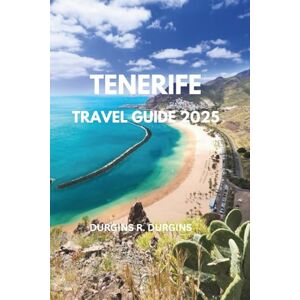Durgins, Durgins R. TENERIFE TRAVEL GUIDE 2025: Explore Top Attractions, Insider Tips, Local Cuisine & Hidden Beaches in the Canary Islands Durgins, Durgins R. TENERIFE TRAVEL GUIDE 2025: Explore Top Attractions, Insider Tips, Local Cuisine & Hidden Beaches in the Canary Islands