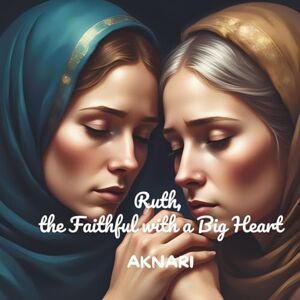 Aknari, Studio Ruth: The Faithful with a Big Heart Bible Story for Kids Ages 3-7 (Religious Book for Kids Ages 3–8) Aknari, Studio Ruth: The Faithful with a Big Heart Bible Story for Kids Ages 3-7 (Religious Book for Kids Ages 3–8)