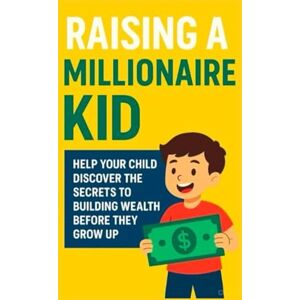 Meher, Cheturam Raising a Millionaire Kid: Help Your Child Discover the Secrets to Building Wealth Before They Grow Up Meher, Cheturam Raising a Millionaire Kid: Help Your Child Discover the Secrets to Building Wealth Before They Grow Up