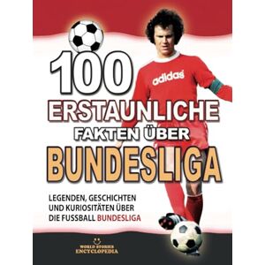 Encyclopedia, World Stories 100 ERSTAUNLICHE FAKTEN ÜBER BUNDESLIGA: Legenden, Geschichten und Kuriositäten über die Fussball Bundesliga (ERSTAUNLICHE FAKTEN GESCHICHTEN UND KURIOSITÄTEN) Encyclopedia, World Stories 100 ERSTAUNLICHE FAKTEN ÜBER BUNDESLIGA: Legenden, Geschichten und Kuriositäten über die Fussball Bundesliga (ERSTAUNLICHE FAKTEN GESCHICHTEN UND KURIOSITÄTEN)