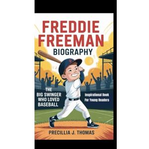 J. Thomas, Precillia FREDDIE FREEMAN BIOGRAPHY: The Big Swinger Who Loved Baseball (Inspirational Book For Young Readers) J. Thomas, Precillia FREDDIE FREEMAN BIOGRAPHY: The Big Swinger Who Loved Baseball (Inspirational Book For Young Readers)