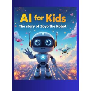 Das, Chandan AI For Kids: The story of Zoyo the Robot: Discover the world of AI through stories every child can enjoy and understand! Das, Chandan AI For Kids: The story of Zoyo the Robot: Discover the world of AI through stories every child can enjoy and understand!