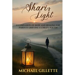 Gillette SHARI's LIGHT: A COMPANION OF HOPE AND HEALING FOR PARENTS GRIEVING A CHILD'S SUICIDE Gillette SHARI's LIGHT: A COMPANION OF HOPE AND HEALING FOR PARENTS GRIEVING A CHILD'S SUICIDE