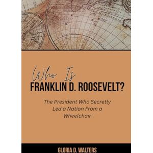 Walters, Gloria D. WHO IS FRANKLIN D. ROOSEVELT?: The President Who Secretly Led a Nation From a Wheelchair (The Exclusive Stories of America’s Game-Changers: Icons Who Left Their Mark) Walters, Gloria D. WHO IS FRANKLIN D. ROOSEVELT?: The President Who Secretly Led a Nation From a Wheelchair (The Exclusive Stories of America’s Game-Changers: Icons Who Left Their Mark)