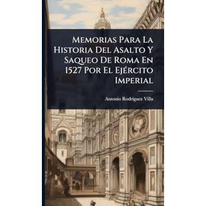 Villa, Antonio Rodrã-Guez Memorias Para La Historia Del Asalto Y Saqueo De Roma En 1527 Por El EjÃ(c)rcito Imperial Villa, Antonio Rodrã-Guez Memorias Para La Historia Del Asalto Y Saqueo De Roma En 1527 Por El EjÃ(c)rcito Imperial