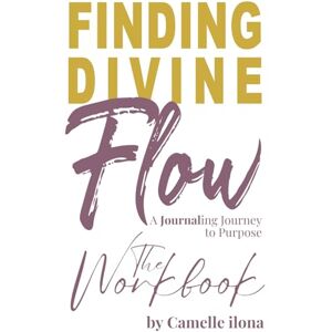 ilona, Camelle Finding Divine Flow Workbook: A Journaling Journey to Purpose ilona, Camelle Finding Divine Flow Workbook: A Journaling Journey to Purpose