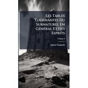 Gasparin, Agã(c)Nor Les Tables Tournantes Du Surnaturel En GÃ(c)nÃ(c)ral Et Des Esprits Gasparin, Agã(c)Nor Les Tables Tournantes Du Surnaturel En GÃ(c)nÃ(c)ral Et Des Esprits