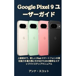 アンナ スコット Google Pixel 9 ユ ーザーガイド: 上級者まで、新しい Pixel スマートフォンの潜在能力を最大限に引き出すための簡単なステップバイステップマニュアル アンナ スコット Google Pixel 9 ユ ーザーガイド: 上級者まで、新しい Pixel スマートフォンの潜在能力を最大限に引き出すための簡単なステップバイステップマニュアル