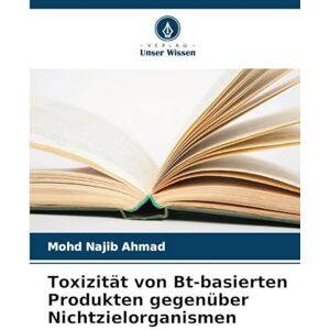 Ahmad, Mohd Najib Toxizität von Bt-basierten Produkten gegenüber Nichtzielorganismen Ahmad, Mohd Najib Toxizität von Bt-basierten Produkten gegenüber Nichtzielorganismen