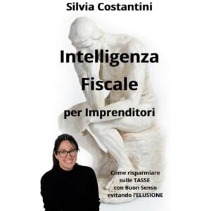 Costantini, Silvia Intelligenza Fiscale per Imprenditori: Come risparmiare sulle Tasse con Buon Senso evitando l’Elusione (HiRes361 Strumenti utili per la gestione efficace delle Imprese e delle Risorse Umane) Costantini, Silvia Intelligenza Fiscale per Imprenditori: Come risparmiare sulle Tasse con Buon Senso evitando l’Elusione (HiRes361 Strumenti utili per la gestione efficace delle Imprese e delle Risorse Umane)