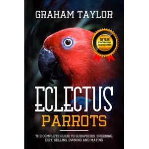 Taylor The Eclectus Parrot Ultimate Guide to Subspecies, Breeding, Diet, Selling, Owning & Mating Housing & Caring Tips for Bird Parents Pet Books for Beginners Informational and Factual 218 Pages Taylor The Eclectus Parrot Ultimate Guide to Subspecies, Breeding, Diet, Selling, Owning & Mating Housing & Caring Tips for Bird Parents Pet Books for Beginners Informational and Factual 218 Pages