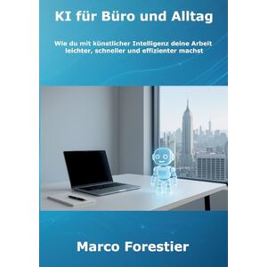 Forestier, Marco KI für Büro und Alltag: Wie du mit künstlicher Intelligenz deine Arbeit leichter, schneller und effizienter machst Forestier, Marco KI für Büro und Alltag: Wie du mit künstlicher Intelligenz deine Arbeit leichter, schneller und effizienter machst