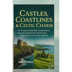 Anthony, James K. Castles, Coastlines & Celtic Charm: The Complete 2025/2026 Travel Guide to Ireland & Scotland’s Best Destinations, Hidden Gems, and Cultural Treasures Anthony, James K. Castles, Coastlines & Celtic Charm: The Complete 2025/2026 Travel Guide to Ireland & Scotland’s Best Destinations, Hidden Gems, and Cultural Treasures