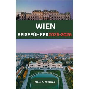 K.Williams, Mack WIEN REISEFÜHRER 2025-2026: Von barocker Architektur bis zu modernen Galerien – Was es in Österreichs Hauptstadt zu sehen, zu probieren und zu erleben gibt K.Williams, Mack WIEN REISEFÜHRER 2025-2026: Von barocker Architektur bis zu modernen Galerien – Was es in Österreichs Hauptstadt zu sehen, zu probieren und zu erleben gibt