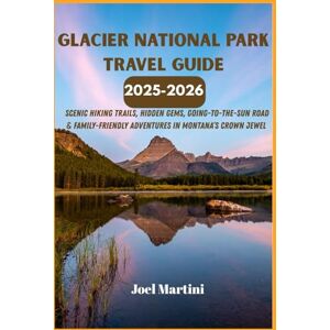Martini, Joel Glacier National Park Travel Guide 2025-2026: Scenic Hiking Trails, Hidden Gems, Going-to-the-Sun Road & Family-friendly Adventures In Montana's Crown Jewel Martini, Joel Glacier National Park Travel Guide 2025-2026: Scenic Hiking Trails, Hidden Gems, Going-to-the-Sun Road & Family-friendly Adventures In Montana's Crown Jewel