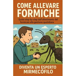 Maldini, Giacomo Come Allevare Formiche: Guida step-by-step dall'allestimento del formicaio alla gestione quotidiana. Diventa un Esperto Mirmecofilo Maldini, Giacomo Come Allevare Formiche: Guida step-by-step dall'allestimento del formicaio alla gestione quotidiana. Diventa un Esperto Mirmecofilo