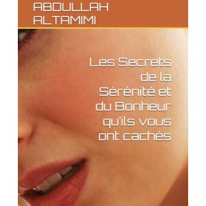 ALTAMIMI, ABDULLAH Les Secrets de la Sérénité et du Bonheur qu’ils vous ont cachés ALTAMIMI, ABDULLAH Les Secrets de la Sérénité et du Bonheur qu’ils vous ont cachés