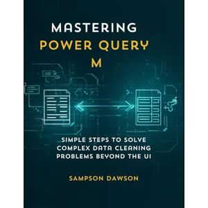 DAWSON, SAMPSON Mastering Power Query M: Simple Steps to Solve Complex Data Cleaning Problems Beyond the UI DAWSON, SAMPSON Mastering Power Query M: Simple Steps to Solve Complex Data Cleaning Problems Beyond the UI