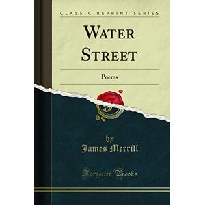 Merrill, James Water Street (Classic Reprint): Poems: Poems (Classic Reprint) Merrill, James Water Street (Classic Reprint): Poems: Poems (Classic Reprint)