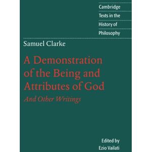 Clarke, Samuel A Demonstration of the Being and Attributes of God: And Other Writings (Cambridge Texts in the History of Philosophy) Clarke, Samuel A Demonstration of the Being and Attributes of God: And Other Writings (Cambridge Texts in the History of Philosophy)
