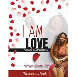 Smith, Earnestine L. I AM LOVE: The Final Transformation Smith, Earnestine L. I AM LOVE: The Final Transformation