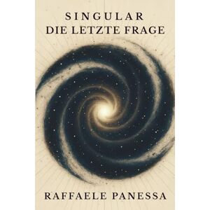 Panessa, Raffaele SINGULAR – Die letzte Frage: Roman über Bewusstsein, KI und die gefährlichste Idee der Menschheit Panessa, Raffaele SINGULAR – Die letzte Frage: Roman über Bewusstsein, KI und die gefährlichste Idee der Menschheit