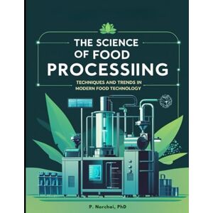 Norchai, Dr. Phitchakorn THE SCIENCE OF FOOD PROCESSING: Techniques and Trends in Modern Food Technology Norchai, Dr. Phitchakorn THE SCIENCE OF FOOD PROCESSING: Techniques and Trends in Modern Food Technology