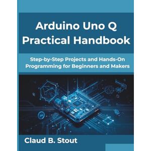 Stout, Claud B. Arduino Uno Q Practical Handbook: Step-by-Step Projects and Hands-On Programming for Beginners and Makers (Next-Gen Tech Mastery Series) Stout, Claud B. Arduino Uno Q Practical Handbook: Step-by-Step Projects and Hands-On Programming for Beginners and Makers (Next-Gen Tech Mastery Series)