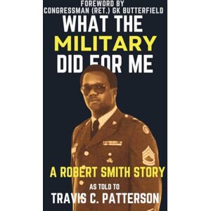Patterson, Travis C. WHAT THE MILITARY DID FOR ME: A ROBERT SMITH STORY: AS TOLD TO TRAVIS C. PATTERSON (Large Text): 1 Patterson, Travis C. WHAT THE MILITARY DID FOR ME: A ROBERT SMITH STORY: AS TOLD TO TRAVIS C. PATTERSON (Large Text): 1