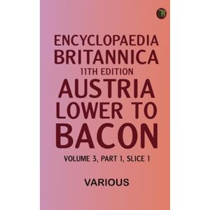 Various Encyclopaedia Britannica, 11th Edition, "Austria, Lower" to "Bacon" Volume 3, Part 1, Slice 1 Various Encyclopaedia Britannica, 11th Edition, "Austria, Lower" to "Bacon" Volume 3, Part 1, Slice 1