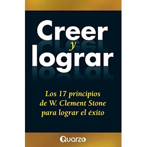 Stone, W. Clement Creer y lograr: Los 17 principios de W. Clement Stone para lograr el exito Stone, W. Clement Creer y lograr: Los 17 principios de W. Clement Stone para lograr el exito