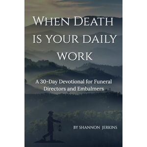 Jerkins, Mrs Shannon When Death Is Your Daily Work: A 30-Day Devotional for Funeral Directors and Embalmers Jerkins, Mrs Shannon When Death Is Your Daily Work: A 30-Day Devotional for Funeral Directors and Embalmers