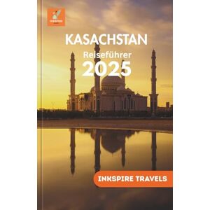Travels, Inkspire Kasachstan Reiseführer 2025: Zentralasiens verborgene Schätze, lokale Traditionen, malerische Abenteuer und clevere Planungstipps für jedes Budget (Kazakhstan Travel Guides Language Collection) Travels, Inkspire Kasachstan Reiseführer 2025: Zentralasiens verborgene Schätze, lokale Traditionen, malerische Abenteuer und clevere Planungstipps für jedes Budget (Kazakhstan Travel Guides Language Collection)