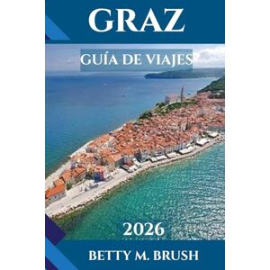 Brush, Betty M. GUÍA DE VIAJES DE GRAZ 2026: Arte, arquitectura y aventuras te esperan. Brush, Betty M. GUÍA DE VIAJES DE GRAZ 2026: Arte, arquitectura y aventuras te esperan.