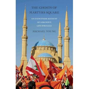 Young, Michael The Ghosts of Martyrs Square: An Eyewitness Account of Lebanon's Life Struggle Young, Michael The Ghosts of Martyrs Square: An Eyewitness Account of Lebanon's Life Struggle