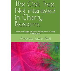 Fuchs Petzi, Andrea The Oak Tree: Not interested in Cherry Blossoms.: A story of struggle, resilience, and the power of family to begin again. Fuchs Petzi, Andrea The Oak Tree: Not interested in Cherry Blossoms.: A story of struggle, resilience, and the power of family to begin again.