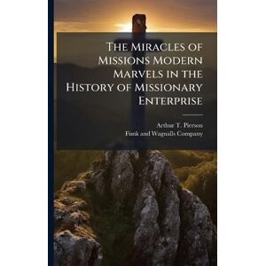 Pierson, Arthur T The Miracles of Missions Modern Marvels in the History of Missionary Enterprise Pierson, Arthur T The Miracles of Missions Modern Marvels in the History of Missionary Enterprise