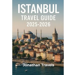 Travels, Jonathan Istanbul Travel Guide 2025-2026: An Unforgettable Turkish Journey of History, Culture, Cuisine and Local Secrets With Do’s and Don'ts Travels, Jonathan Istanbul Travel Guide 2025-2026: An Unforgettable Turkish Journey of History, Culture, Cuisine and Local Secrets With Do’s and Don'ts