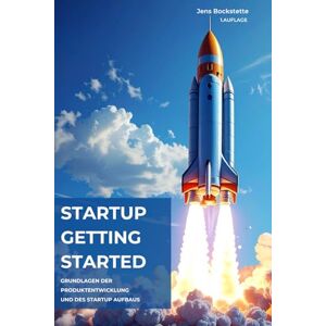 Bockstette, Jens Startup: Getting Started: Grundlagen der Produktentwicklung und des Startup Aufbaus Bockstette, Jens Startup: Getting Started: Grundlagen der Produktentwicklung und des Startup Aufbaus