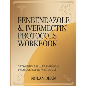 Dean, Nolan Fenbendazole & Ivermectin Protocols Workbook: Optimizing Results Through Evidence Based Protocols Dean, Nolan Fenbendazole & Ivermectin Protocols Workbook: Optimizing Results Through Evidence Based Protocols