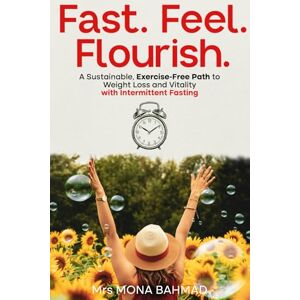BAHMAD, Mrs MONA Fast. Feel. Flourish.: A Sustainable, Exercise-Free Path to Weight Loss and Vitality with Intermittent Fasting (IF-Lifestyle) BAHMAD, Mrs MONA Fast. Feel. Flourish.: A Sustainable, Exercise-Free Path to Weight Loss and Vitality with Intermittent Fasting (IF-Lifestyle)