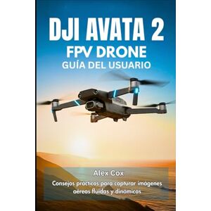 Cox, Alex DJI AVATA 2 FPV DRONE GUÍA DEL USUARIO: Consejos prácticos para capturar imágenes aéreas fluidas y dinámicas Cox, Alex DJI AVATA 2 FPV DRONE GUÍA DEL USUARIO: Consejos prácticos para capturar imágenes aéreas fluidas y dinámicas