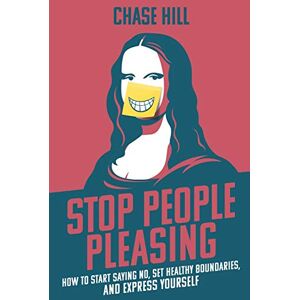 Hill, Chase Stop People Pleasing: How to Start Saying No, Set Healthy Boundaries, and Express Yourself Hill, Chase Stop People Pleasing: How to Start Saying No, Set Healthy Boundaries, and Express Yourself