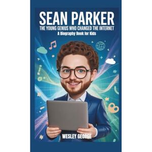 George, Wesley Sean Parker: The Young Genius Who Changed the Internet (A Biography Book for Kids) George, Wesley Sean Parker: The Young Genius Who Changed the Internet (A Biography Book for Kids)