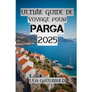GRÜNWALD, LÉA Ultime Guide de Voyage Pour Parga 2025: « Nagez, randonnez, régalez-vous, recommencez – votre aventure parfaite à Parga » GRÜNWALD, LÉA Ultime Guide de Voyage Pour Parga 2025: « Nagez, randonnez, régalez-vous, recommencez – votre aventure parfaite à Parga »