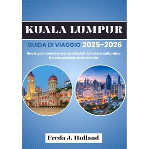 J. Holland, Freda KUALA LUMPUR GUIDA DI VIAGGIO 2025-2026 (A COLORI): Una fuga immersiva tra i grattacieli, la fusione culturale e il cuore pulsante della Malesia J. Holland, Freda KUALA LUMPUR GUIDA DI VIAGGIO 2025-2026 (A COLORI): Una fuga immersiva tra i grattacieli, la fusione culturale e il cuore pulsante della Malesia