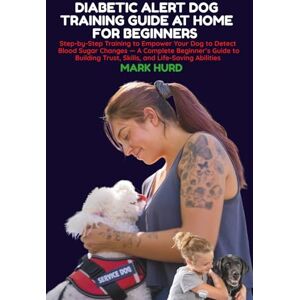HURD, MARK DIABETIC ALERT DOG TRAINING GUIDE AT HOME FOR BEGINNERS: Step-by-Step Training to Empower Your Dog to Detect Blood Sugar Changes — A Complete ... 18 (POSITIVE REINFORCEMENT PET HOME) HURD, MARK DIABETIC ALERT DOG TRAINING GUIDE AT HOME FOR BEGINNERS: Step-by-Step Training to Empower Your Dog to Detect Blood Sugar Changes — A Complete ... 18 (POSITIVE REINFORCEMENT PET HOME)