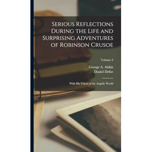 Defoe, Daniel Serious Reflections During the Life and Surprising Adventures of Robinson Crusoe: With His Vision of the Angelic World; Volume 3 Defoe, Daniel Serious Reflections During the Life and Surprising Adventures of Robinson Crusoe: With His Vision of the Angelic World; Volume 3