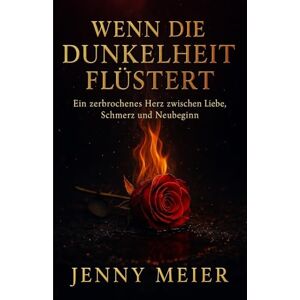 Meier, Jenny Wenn die Dunkelheit flüstert: Ein zerbrochenes Herz zwischen Liebe, Schmerz und Neubeginn Meier, Jenny Wenn die Dunkelheit flüstert: Ein zerbrochenes Herz zwischen Liebe, Schmerz und Neubeginn